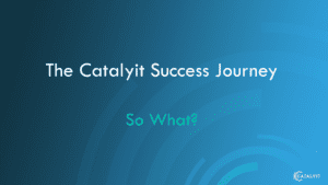 Catalyit Success Journey-So What
